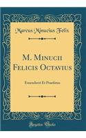 M. Minucii Felicis Octavius: Emendavit Et Praefatus (Classic Reprint)