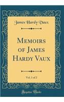 Memoirs of James Hardy Vaux, Vol. 1 of 2 (Classic Reprint)