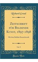 Zeitschrift Fï¿½r Bildende Kunst, 1897-1898, Vol. 9: Mit Dem Beiblatt Kunstchronik (Classic Reprint): Mit Dem Beiblatt Kunstchronik (Classic Reprint)