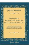 Diccionario Filolï¿½gico-Comparado de la Lengua Castellana: Que Contiene: La Clasiﬁcaciï¿½n Gramatical de Las Palabras; Su Etimologï¿½a, Comparï¿½ndose No Solamente Los Elementos de Las Palabras Castellanas Con Las Raï¿½ces de Las Demï¿½s Le