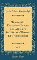 Mémoires Et Documents Publies par la Société Savoisienne d'Histoire Et d'Archéologie, Vol. 18 (Classic Reprint)