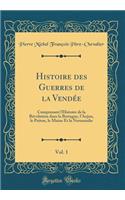 Histoire Des Guerres de la VendÃ©e, Vol. 1: Comprenant l'Histoire de la RÃ©volution Dans La Bretagne, l'Anjou, Le Poitou, Le Maine Et La Normandie (Classic Reprint)