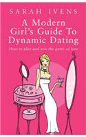 A Modern Girl's Guide To Dynamic Dating: How to play and win the game of love