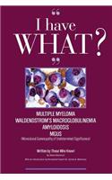 I Have What Multiple Myeloma? Waldenstrom's Macroglobulinemia? Amyloidosis? Mgus? Written by Those Who Know!!!