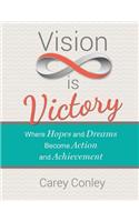 Vision Is Victory: Where Hopes and Dreams Become Action and Achievement
