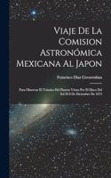 Viaje De La Comision Astronómica Mexicana Al Japon: Para Observar El Tránsito Del Planeta Vénus Por El Dísco Del Sol El 8 De Diciembre De 1874