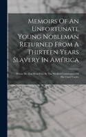 Memoirs Of An Unfortunate Young Nobleman Returned From A Thirteen Years Slavery In América: Where He Had Been Fent By The Wicked Contrivances Of His Cruel Unclce