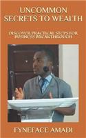 Uncommon Secrets to Wealth: Discover Practical Steps for Business Breakthrough