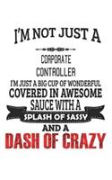 I'm Not Just A Corporate Controller I'm Just A Big Cup Of Wonderful Covered In Awesome Sauce With A Splash Of Sassy And A Dash Of Crazy: Notebook: Corporate Controller Notebook, Journal Gift, Diary, Doodle Gift or Notebook