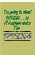 I'M Going To stand Outside so If Anyone Asks I'M Outstanding