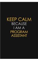 Keep Calm Because I Am A Program Assistant