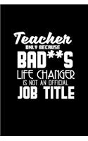 Teacher only because bad**s life changer is not an official job title: Notebook - Journal - Diary - 110 Lined pages