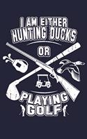 I Am Either Hunting Ducks Or Playing Golf
