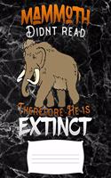 mammoth didnt read therefore he is extinct