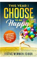 This Year I Choose to Be Happy: 365 tips and reminders for 365 happy days