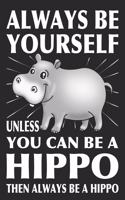 Always Be Yourself Unless You Can Be A Hippo Then Always Be A Hippo