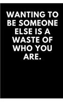 Wanting to Be Someone Else Is a Waste of Who You Are: Lined Journal / Notebooks 120 Pages (6 X 9)