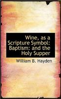 Wine, as a Scripture Symbol: Baptism: And the Holy Supper