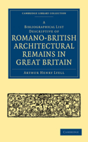 A Bibliographical List Descriptive of Romano-British Architectural Remains in Great Britain: (Cambridge Library Collection - Archaeology)