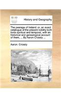 The Peerage of Ireland: Or, an Exact Catalogue of the Present Nobility Both Lords Spiritual and Temporal, with an Historical and Genealogical Account of Them, ... by Aaron (English)