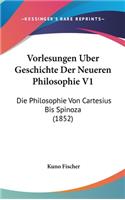 Vorlesungen Uber Geschichte Der Neueren Philosophie V1: Die Philosophie Von Cartesius Bis Spinoza (1852)