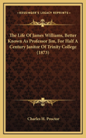 The Life Of James Williams, Better Known As Professor Jim, For Half A Century Janitor Of Trinity College (1873)