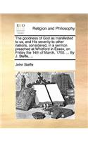The Goodness of God as Manifested to Us, and His Severity to Other Nations, Considered, in a Sermon Preached at Whidford in Essex, on Friday the 14th of March, 1760. ... by J. Steffe, ...