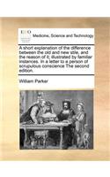 A Short Explanation of the Difference Between the Old and New Stile, and the Reason of It; Illustrated by Familiar Instances. in a Letter to a Person of Scrupulous Conscience the Second Edition.