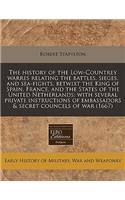 The History of the Low-Countrey Warres Relating the Battles, Sieges, and Sea-Fights, Betwixt the King of Spain, France, and the States of the United Netherlands: With Several Private Instructions of Embassadors & Secret Councels of War (1667): With Several Private Instructions of Embassadors & Secret Councels of War (1667)