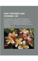 Our Thrones and Crowns; Or. the Golden Way to the Highest Attainments. a Complete Encyclopedia of Life. Physical Life, Intellectual Life, Business Lif