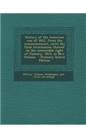 History of the American War of 1812, from the Commencement, Until the Final Termination Thereof on the Memorable Eight of January, 1815, at New Orlean