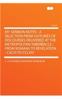 My Sermon Notes: A Selection from Outlines of Discourses Delivered at the Metropolitan Taberbacle: From Romans to Revelation - CXCVI to CCLXIV