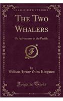 The Two Whalers: Or Adventures in the Pacific (Classic Reprint)