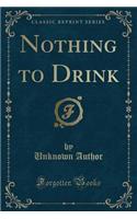 Nothing to Drink (Classic Reprint)