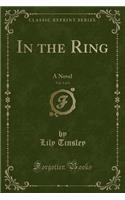 In the Ring, Vol. 3 of 3: A Novel (Classic Reprint)