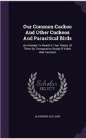 Our Common Cuckoo and Other Cuckoos and Parasitical Birds