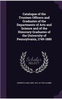 Catalogue of the Trustees Officers and Graduates of the Departments of Arts and Science and of the Honorary Graduates of the University of Pennsylvania, 1749-1880