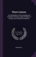Flora's Lexicon: An Interpretation of the Language and Sentiment of Flowers: With an Outline of Botany, and a Poetical Introduction
