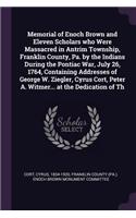 Memorial of Enoch Brown and Eleven Scholars who Were Massacred in Antrim Township, Franklin County, Pa. by the Indians During the Pontiac War, July 26, 1764, Containing Addresses of George W. Ziegler, Cyrus Cort, Peter A. Witmer... at the Dedicatio