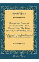 Remarkable Account of Mrs. Rachel Lucas, Daughter of Mr. James Hinman, of Durham (Conn.): As Written by Herself, and Attested by Her Family and Acquaintance (Classic Reprint)