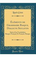 Ã?lÃ©ments de Grammaire Basque, Dialecte Souletin: Suivis d'Un Vocabulaire Basque-FranÃ§ais Et FranÃ§ais-Basque (Classic Reprint): Suivis d'Un Vocabulaire Basque-FranÃ§ais Et FranÃ§ais-Basque (Classic Reprint)