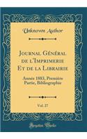 Journal Gï¿½nï¿½ral de l'Imprimerie Et de la Librairie, Vol. 27: Annï¿½e 1883, Premiï¿½re Partie, Bibliographie (Classic Reprint): Annï¿½e 1883, Premiï¿½re Partie, Bibliographie (Classic Reprint)