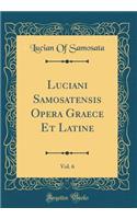 Luciani Samosatensis Opera Graece Et Latine, Vol. 6 (Classic Reprint)