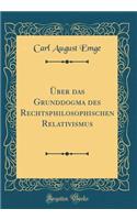 Über Das Grunddogma Des Rechtsphilosophischen Relativismus (Classic Reprint)