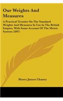 Our Weights And Measures: A Practical Treatise On The Standard Weights And Measures In Use In The British Empire, With Some Account Of The Metric System (1897)