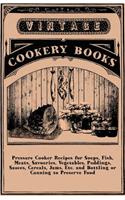 Pressure Cooker Recipes for Soups, Fish, Meats, Savouries, Vegetables, Puddings, Sauces, Cereals, Jams, Etc. and Bottling or Canning to Preserve Food