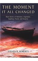 The Moment It All Changed: Short Stories of Adventure, Inspiration, Epiphany, Humor, and Surprise