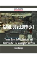 Game Development - Simple Steps to Win, Insights and Opportunities for Maxing Out Success