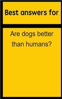 Best Answers for Are Dogs Better Than Humans?