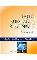 Faith, Substance & Evidence: The Reliability of the Bible, the Person of Jesus Christ: Volume 3